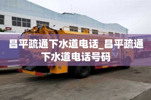 昌平疏通下水道電話_昌平疏通下水道電話號碼