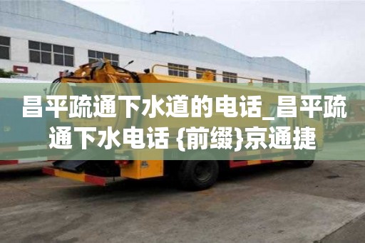 昌平疏通下水道的電話_昌平疏通下水電話 {前綴}京通捷