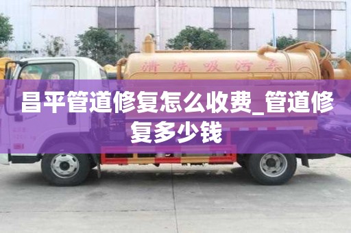 昌平管道修復怎么收費_管道修復多少錢