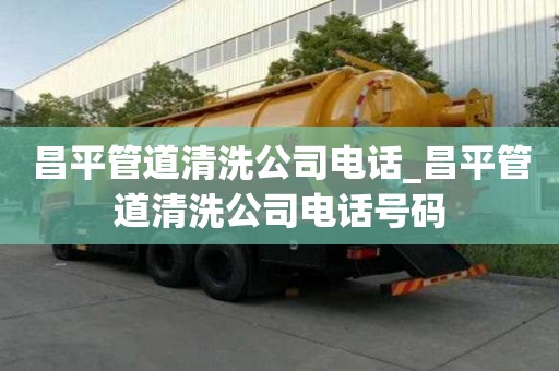 昌平管道清洗公司電話_昌平管道清洗公司電話號碼