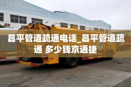 昌平管道疏通電話_昌平管道疏通 多少錢京通捷