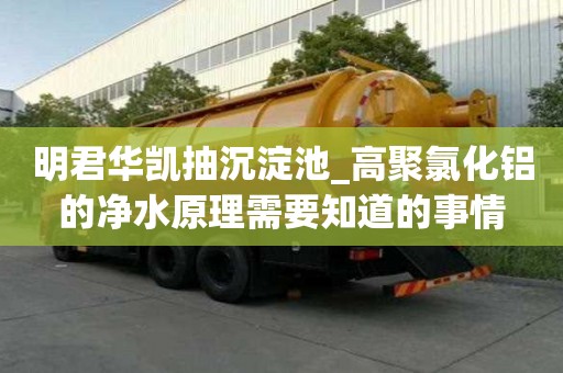 明君華凱抽沉淀池_高聚氯化鋁的凈水原理需要知道的事情