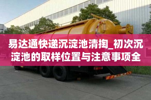 易達通快遞沉淀池清掏_初次沉淀池的取樣位置與注意事項全是均有服務點