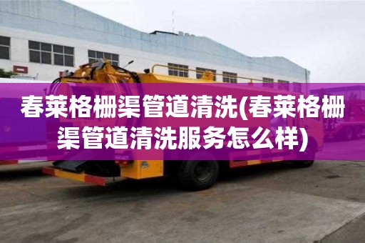 春萊格柵渠管道清洗(春萊格柵渠管道清洗服務怎么樣)
