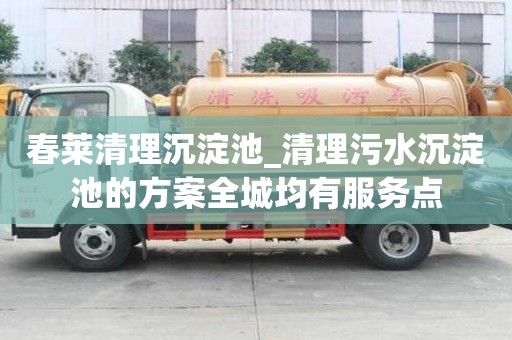春萊清理沉淀池_清理污水沉淀池的方案全城均有服務點