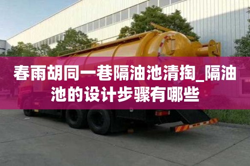 春雨胡同一巷隔油池清掏_隔油池的設計步驟有哪些