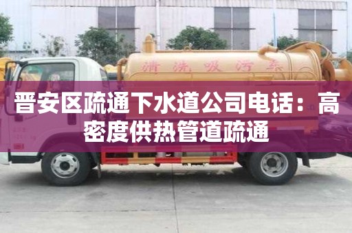 晉安區疏通下水道公司電話：高密度供熱管道疏通