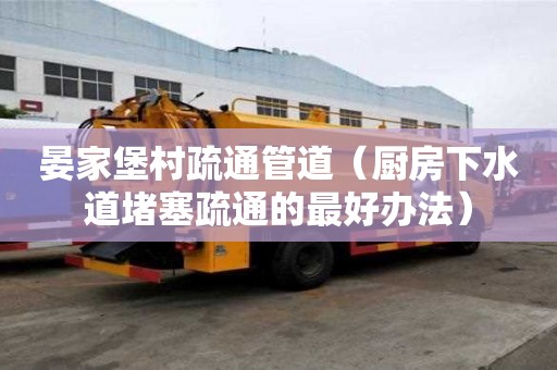 晏家堡村疏通管道（廚房下水道堵塞疏通的最好辦法）