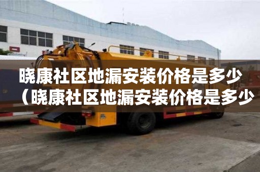 曉康社區(qū)地漏安裝價(jià)格是多少（曉康社區(qū)地漏安裝價(jià)格是多少錢）