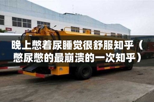 晚上憋著尿睡覺很舒服知乎（憋尿憋的最崩潰的一次知乎）