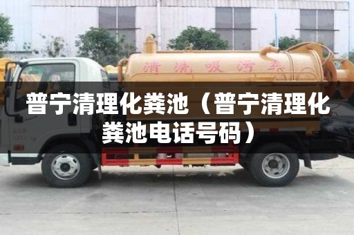 普寧清理化糞池（普寧清理化糞池電話號碼）