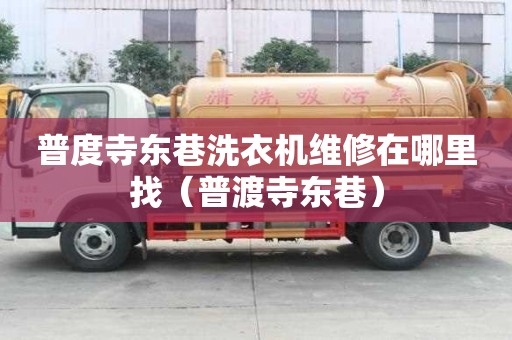 普度寺東巷洗衣機維修在哪里找(普渡寺東巷) 普度寺東巷洗衣機維修在哪里找(普渡寺東巷)