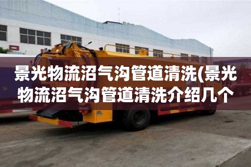 景光物流沼氣溝管道清洗(景光物流沼氣溝管道清洗介紹幾個方法)