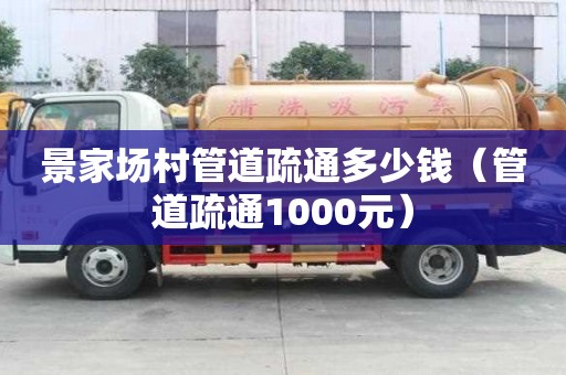景家場村管道疏通多少錢(管道疏通1000元) 景家場村管道疏通多少錢(管道疏通1000元)
