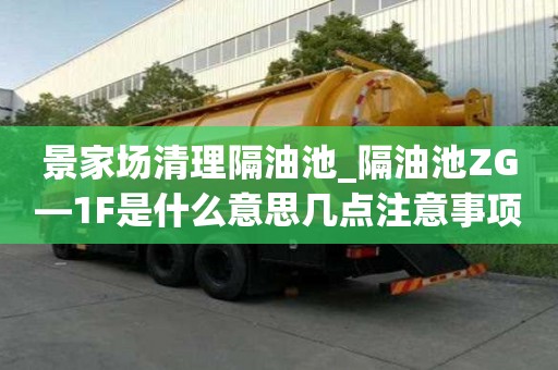 景家場清理隔油池_隔油池ZG—1F是什么意思幾點注意事項