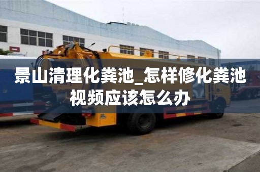 景山清理化糞池_怎樣修化糞池視頻應該怎么辦