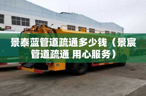 景泰藍管道疏通多少錢(景宸管道疏通 用心服務) 景泰藍管道疏通多少錢(景宸管道疏通 用心服務)