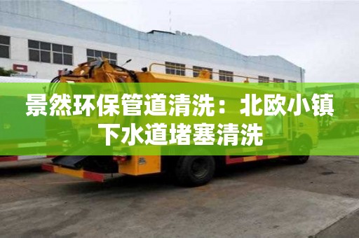 景然環保管道清洗：北歐小鎮下水道堵塞清洗