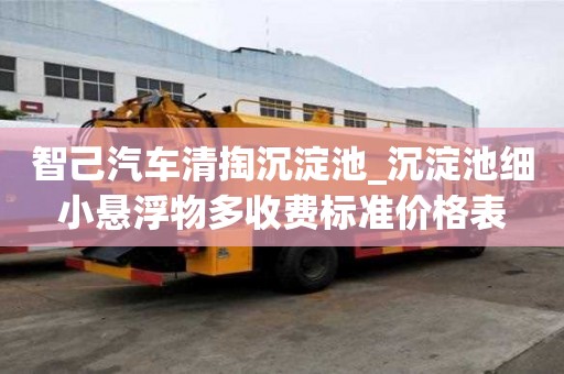 智己汽車清掏沉淀池_沉淀池細小懸浮物多收費標準價格表