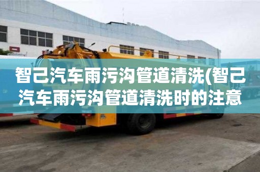 智己汽車雨污溝管道清洗(智己汽車雨污溝管道清洗時的注意點)