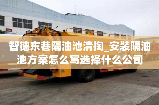 智德東巷隔油池清掏_安裝隔油池方案怎么寫選擇什么公司