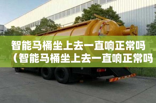 智能馬桶坐上去一直響正常嗎（智能馬桶坐上去一直響正常嗎怎么辦）