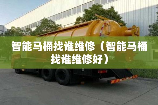 智能馬桶找誰維修（智能馬桶找誰維修好）