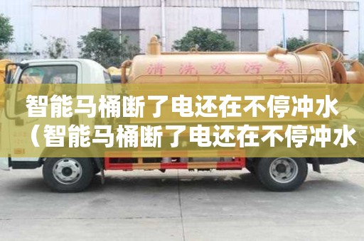 智能馬桶斷了電還在不停沖水（智能馬桶斷了電還在不停沖水維修大概多少錢）