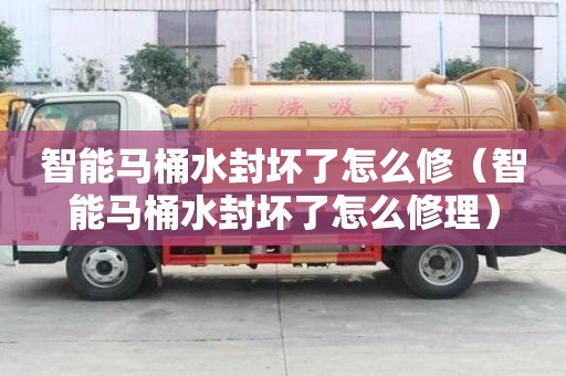 智能馬桶水封壞了怎么修（智能馬桶水封壞了怎么修理）