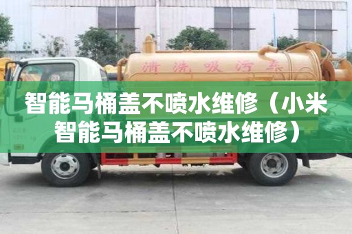 智能馬桶蓋不噴水維修（小米智能馬桶蓋不噴水維修）