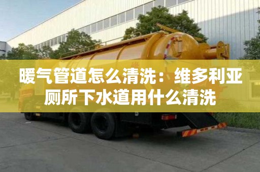 暖氣管道怎么清洗：維多利亞廁所下水道用什么清洗