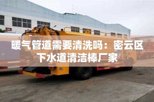 暖氣管道需要清洗嗎：密云區(qū)下水道清潔棒廠家