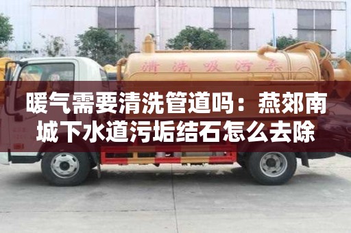 暖氣需要清洗管道嗎：燕郊南城下水道污垢結石怎么去除