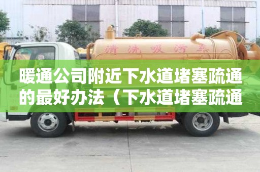 暖通公司附近下水道堵塞疏通的最好辦法（下水道堵塞疏通的最好辦法小蘇打怎么清理）