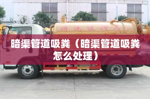 暗渠管道吸糞（暗渠管道吸糞怎么處理）