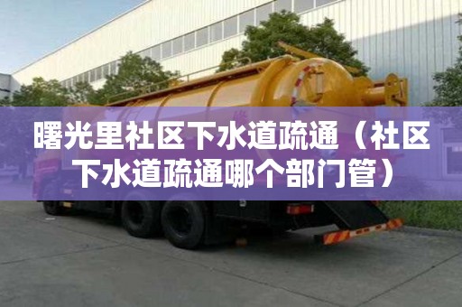 曙光里社區下水道疏通（社區下水道疏通哪個部門管）