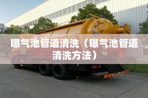 曝氣池管道清洗（曝氣池管道清洗方法）