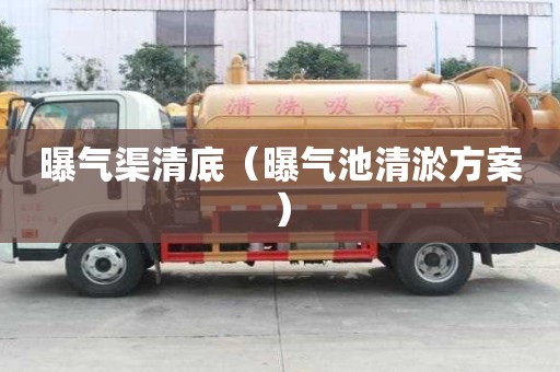 曝氣渠清底（曝氣池清淤方案）
