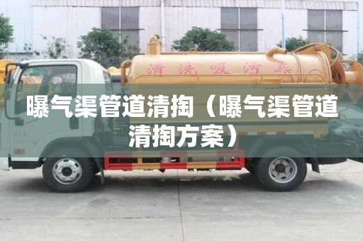曝氣渠管道清掏(曝氣渠管道清掏方案) 曝氣渠管道清掏(曝氣渠管道清掏方案)