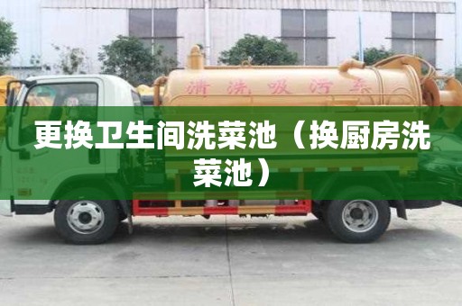 更換衛(wèi)生間洗菜池（換廚房洗菜池）