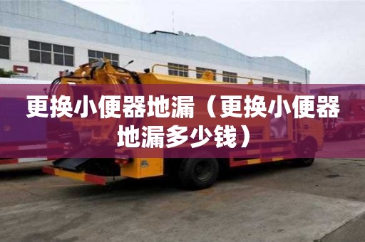 更換小便器地漏（更換小便器地漏多少錢(qián)）