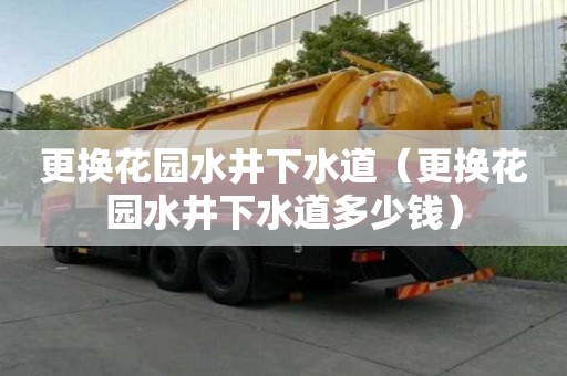 更換花園水井下水道（更換花園水井下水道多少錢）