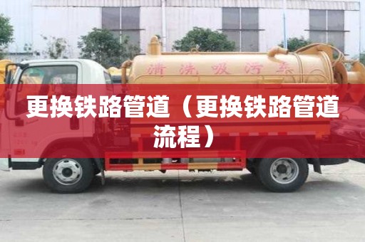 更換鐵路管道（更換鐵路管道流程）