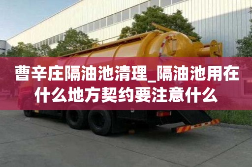 曹辛莊隔油池清理_隔油池用在什么地方契約要注意什么