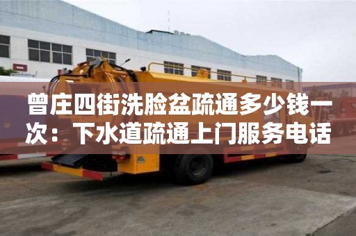 曾莊四街洗臉盆疏通多少錢一次：下水道疏通上門服務電話便宜