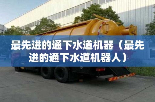 最先進的通下水道機器(最先進的通下水道機器人) 最先進的通下水道機器(最先進的通下水道機器人)