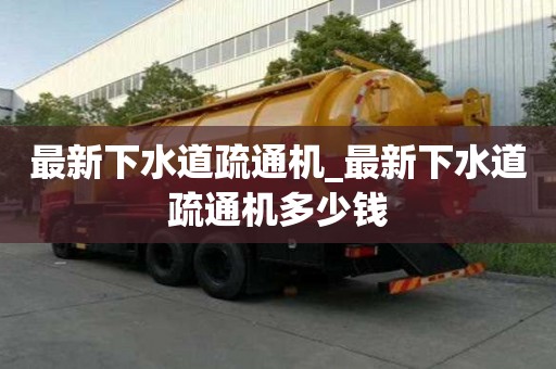 最新下水道疏通機_最新下水道疏通機多少錢