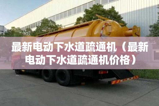 最新電動下水道疏通機（最新電動下水道疏通機價格）