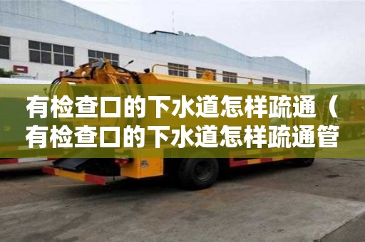 有檢查口的下水道怎樣疏通（有檢查口的下水道怎樣疏通管道）