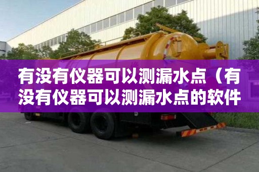 有沒有儀器可以測漏水點（有沒有儀器可以測漏水點的軟件）